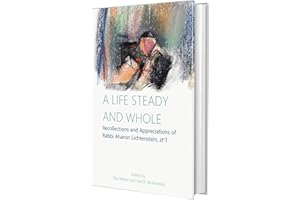 A Life Steady and Whole: Recollections and Appreciations of Rabbi Aharon Lichtenstein, zt''l