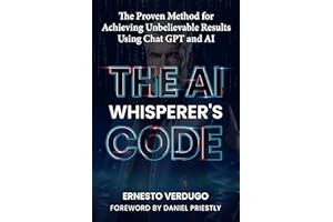The AI Whisperer's Code: The Proven Method for Achieving Unbelievable Results Using Chat GPT and AI (LLM Books AI Book 1)