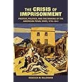 The Crisis of Imprisonment: Protest, Politics, and the Making of the American Penal State, 1776–1941 (Cambridge Historical St