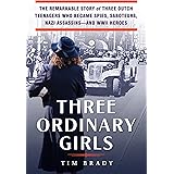 Three Ordinary Girls: The Remarkable Story of Three Dutch Teenagers Who Became Spies, Saboteurs, Nazi Assassins--and WWII Her