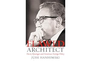 The Flawed Architect: Henry Kissinger and American Foreign Policy