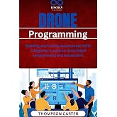 Drone Programming : Building and Coding Autonomous UAVs A beginner&rsquo;s guide to drone flight programming and automation