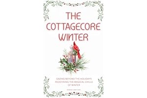 The Cottagecore Winter: Gazing Beyond The Holidays: Redefining The Magical Chills Of Winter (The Cottagecore Seasons)