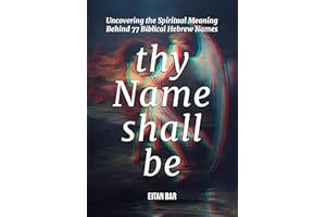 Thy Name Shall Be: Uncovering the Spiritual Meaning Behind 77 Biblical Hebrew Names (Jewish Perspective)