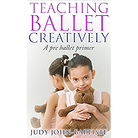 Teaching Ballet Creatively A Pre Ballet Primer: Teaching Ballet to children Pre-ballet teaching how to teach ballet How… book cover Teaching Ballet Creatively A Pre Ballet Primer: Teaching Ballet to children Pre-ballet teaching how to teach ballet How… book cover
