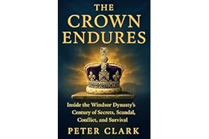 The Crown Endures: Inside the Windsor Dynasty's Century of Secrets, Scandal, Conflict, and Survival: Untold secrets and revel