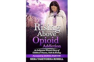 Rising Above Opioid Addiction: An Indigenous Woman's Story of Childhood Trauma, Faith & Healing (The Indigenous Success Serie