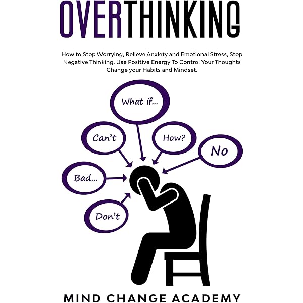 Overthinking How To Stop Worrying Relieve Anxiety And Emotional Stress Stop Negative Thinking Use Positive Energy To Control Your Thoughts Change Your Habits And Mindset Kindle Edition By Academy Mind Change
