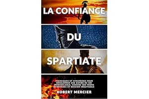 LA CONFIANCE DU SPARTIATE: Techniques et stratégies pour développer une estime de soi inébranlable, vaincre ses peurs profond