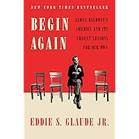 Begin Again: James Baldwin's America and Its Urgent Lessons for Our Own