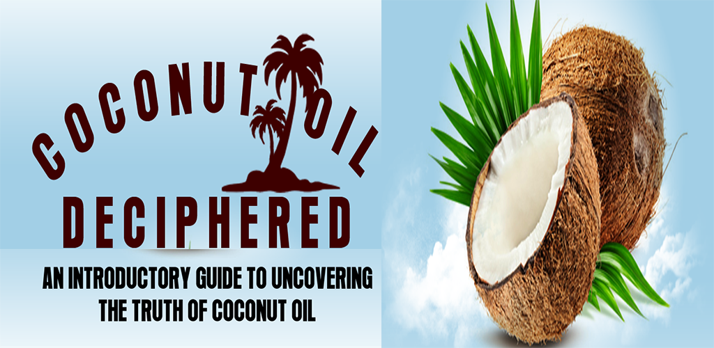 Coconut Oil Deciphered : An Introductory Guide To Uncovering The Truth Of Coconut Oil