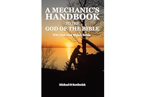A Mechanic's Handbook To The God Of The Bible: Why God Just Makes Sense
