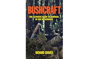 Bushcraft: The Ultimate Guide to Survival in the Wilderness