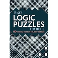 Tricky Logic Puzzles for Adults: 130+ Difficult Puzzles to Challenge Your Brain