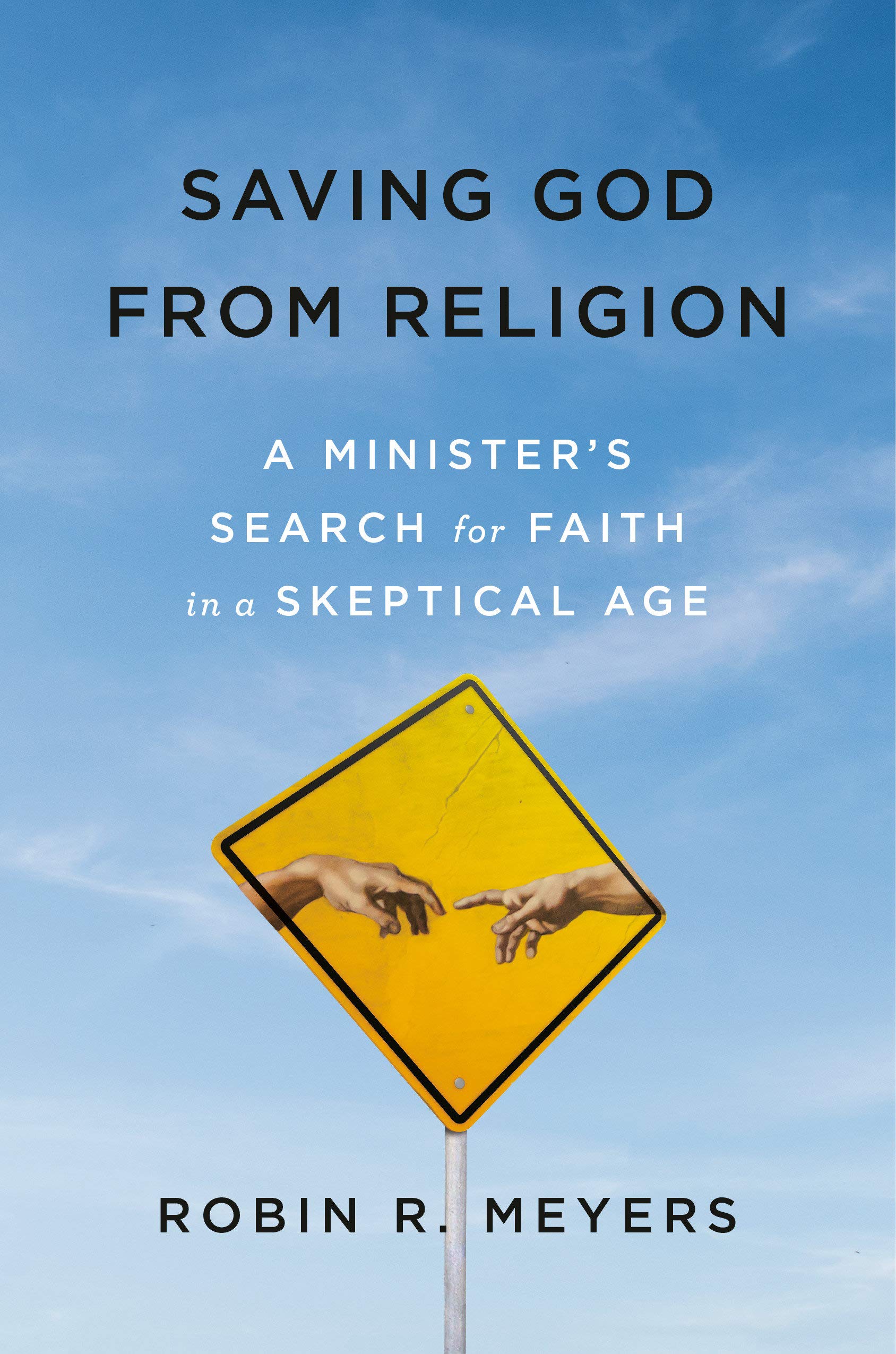 Saving God From Religion A Minister S Search For Faith In A Skeptical Age Meyers Robin R 9781984822512 Amazon Com Books