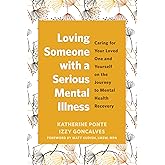 Loving Someone with a Serious Mental Illness: Caring for Your Loved One and Yourself on the Journey to Mental Health Recovery