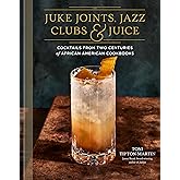 Juke Joints, Jazz Clubs, and Juice: A Cocktail Recipe Book: Cocktails from Two Centuries of African American Cookbooks