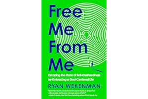 Free Me from Me: Escaping the Maze of Self-Centeredness by Embracing a God-Centered Life