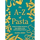 An A-Z of Pasta: Recipes for Shapes and Sauces, from Alfabeto to Ziti, and Everything in Between: A Cookbook