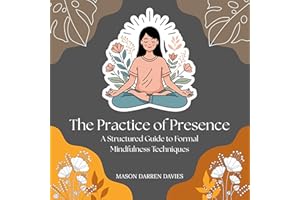 The Practice of Presence: A Structured Guide to Formal Mindfulness Techniques