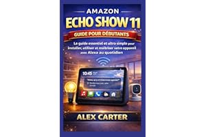 AMAZON ECHO SHOW 11 Guide pour débutants: Le guide essentiel et ultra simple pour installer, utiliser et maîtriser votre appa