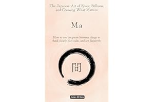 Ma: The Japanese Art of Space, Stillness, and Choosing What Matters: How to use the pause between things to think clearly, fe