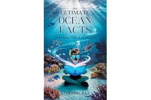 The Ultimate Ocean Facts for Kids, Teens, & Adults: Dive Into Underwater Wonders, Discover Mind-Blowing Creatures, Phenomena,