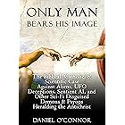 Only Man Bears His Image: The Biblical, Catholic, & Scientific Case Against Aliens, UFO Deceptions, Sentient AI, and Other Sc