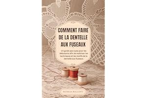 COMMENT FAIRE DE LA DENTELLE AUX FUSEAUX: Un guide du débutant étape par étape pour maîtriser les techniques et les motifs de
