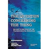 The Question Concerning the Thing: On Kant's Doctrine of the Transcendental Principles (New Heidegger Research)