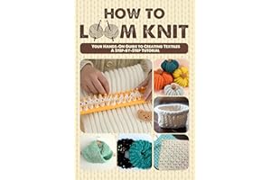 How to Loom Knit: Your Hands-On Guide to Creating Textiles, A Step-by-Step Tutorial