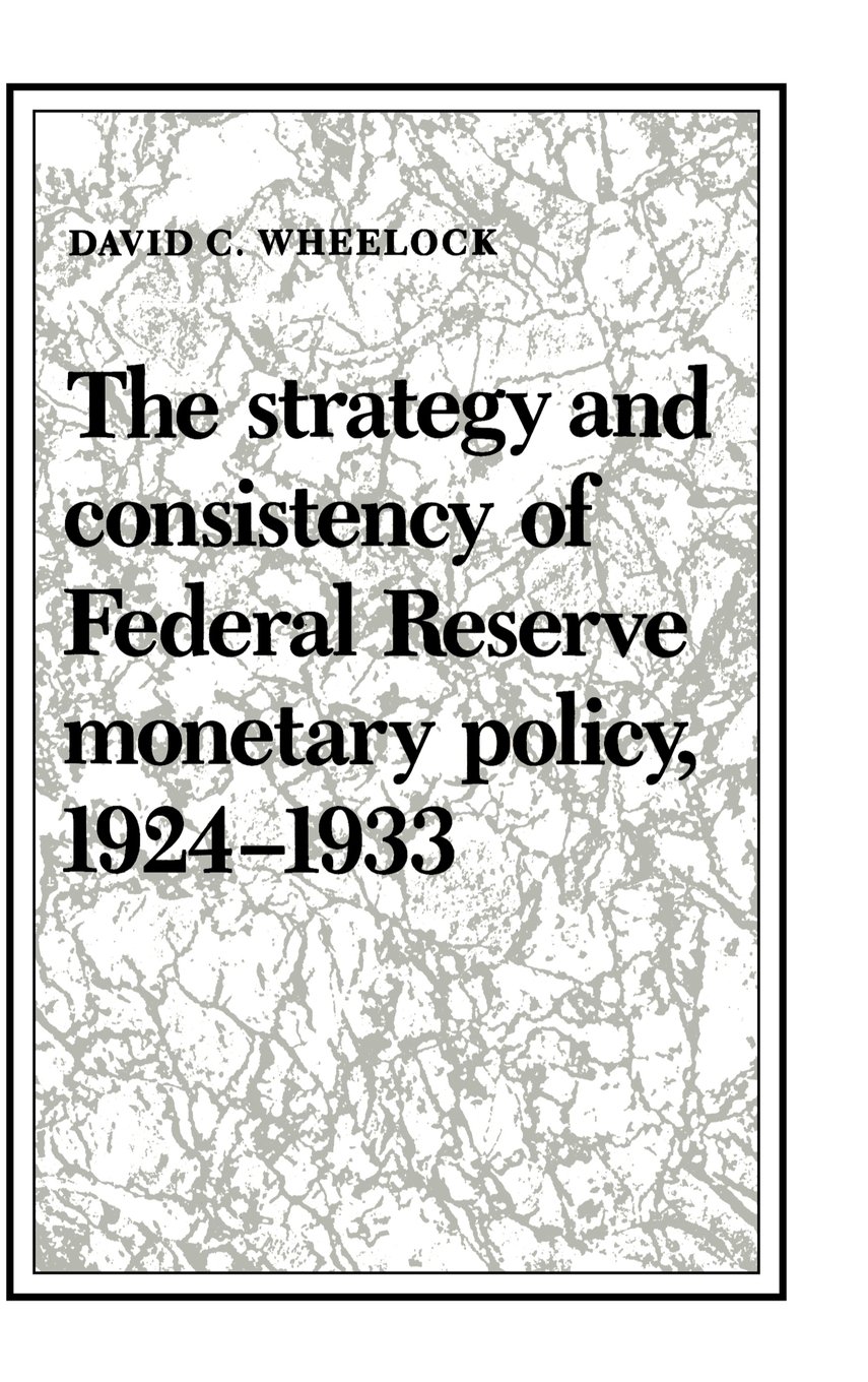The Strategy and Consistency of Federal Reserve Monetary Policy, 1924–1933 (Studies in Macroeconomic History)