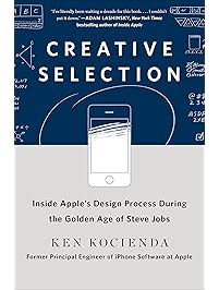 Creative Selection: Inside Apple's Design Process During the Golden Age of Steve Jobs