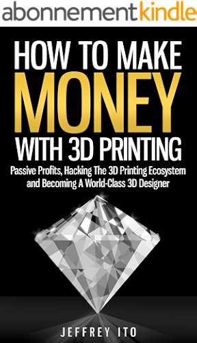 Download How To Make Money With 3D Printing: Passive Profits, Hacking The 3D Printing Ecosystem And Becoming A World-Class 3D Designer (3D Printing Business, 3D ... Digital Manufacturing) (English Edition) PDF