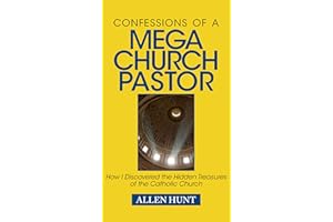 Confessions of a Mega Church Pastor: How I Discovered the Hidden Treasures of the Catholic Church
