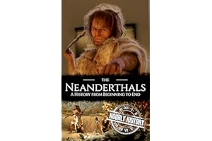 The Neanderthals: A History from Beginning to End (Prehistory)