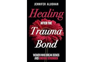 Healing After the Trauma Bond: Women Who Break Bonds and Emerge Stronger (Healing - Jennifer Alushan)