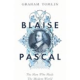 Blaise Pascal: The Man Who Made the Modern World