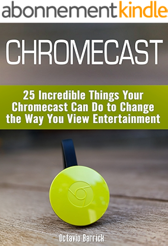 Download Chromecast: 25 Incredible Things Your Chromecast Can Do to Change the Way You View Entertainment (English Edition) PDF