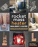 The Rocket Mass Heater Builder's Guide: Complete Step-by-Step Construction, Maintenance and Troubleshooting