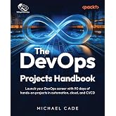 The DevOps Solutions Handbook: Launch your DevOps career with 90 days of hands-on projects in automation, cloud, and CI/CD