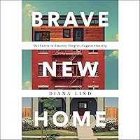 Brave New Home: Our Future in Smarter, Simpler, Happier Housing