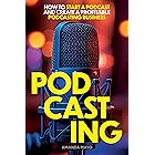 Podcasting: How to Start a Podcast and Create a Profitable Podcasting Business