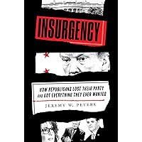 Insurgency: How Republicans Lost Their Party and Got Everything They Ever Wanted