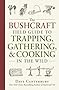 The Bushcraft Field Guide to Trapping, Gathering, and Cooking in the Wild