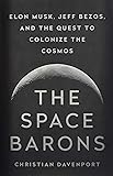 The Space Barons: Elon Musk, Jeff Bezos, and the Quest to Colonize the Cosmos