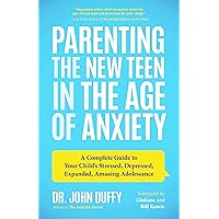 Parenting the New Teen in the Age of Anxiety: A Complete Guide to Your Child's Stressed, Depressed, Expanded, Amazing…