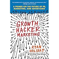 Growth Hacker Marketing: A Primer on the Future of PR, Marketing, and Advertising