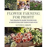 Flower Farming for Profit: The Complete Guide to Growing a Successful Cut Flower Business