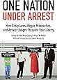 One Nation Under Arrest: How Crazy Laws, Rogue Prosecutors, and Activist Judges Threaten Your Liberty